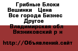 Грибные Блоки Вешинки › Цена ­ 100 - Все города Бизнес » Другое   . Владимирская обл.,Вязниковский р-н